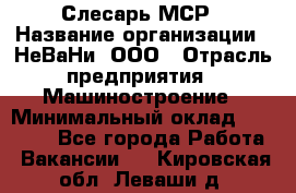 Слесарь МСР › Название организации ­ НеВаНи, ООО › Отрасль предприятия ­ Машиностроение › Минимальный оклад ­ 70 000 - Все города Работа » Вакансии   . Кировская обл.,Леваши д.